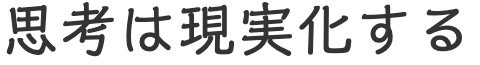 思考は現実化する